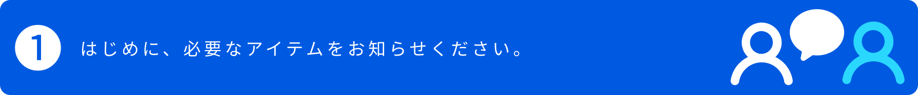 1.はじめに、必要なアイテムをお知らせください。