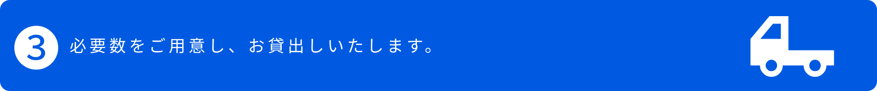 3.必要数をご用意し、お貸出しいたします。